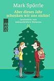 Aber dieses Jahr schenken wir uns nichts! Geschichten vom weihnachtlichen Wahnsinn